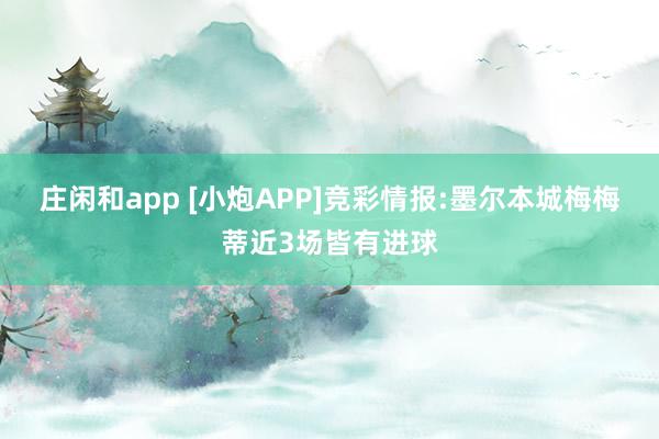 庄闲和app [小炮APP]竞彩情报:墨尔本城梅梅蒂近3场皆有进球