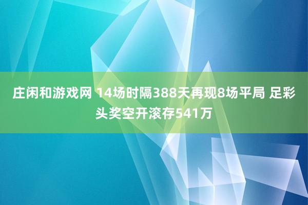 庄闲和游戏网 14场时隔388天再现8场平局 足彩头奖空开滚存541万