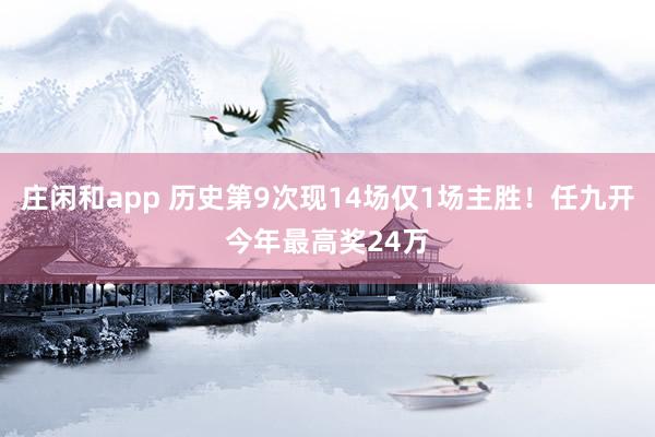 庄闲和app 历史第9次现14场仅1场主胜！任九开今年最高奖24万