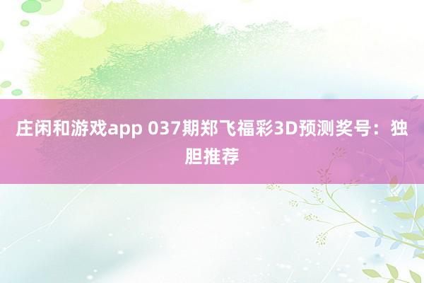 庄闲和游戏app 037期郑飞福彩3D预测奖号：独胆推荐