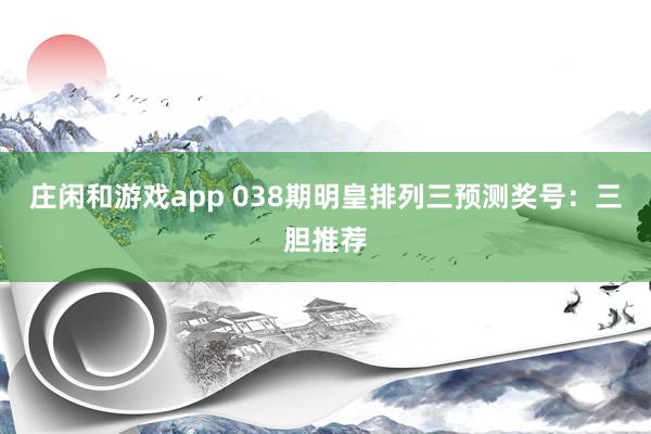 庄闲和游戏app 038期明皇排列三预测奖号：三胆推荐
