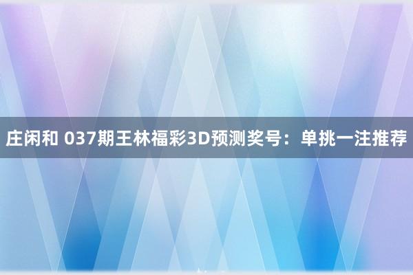 庄闲和 037期王林福彩3D预测奖号：单挑一注推荐