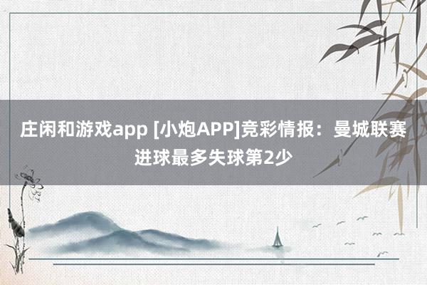 庄闲和游戏app [小炮APP]竞彩情报：曼城联赛进球最多失球第2少