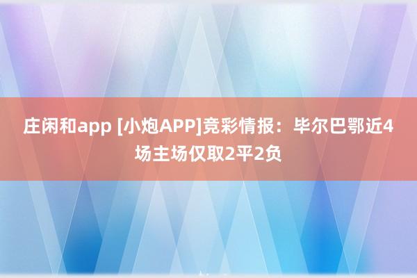 庄闲和app [小炮APP]竞彩情报：毕尔巴鄂近4场主场仅取2平2负