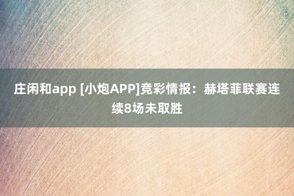 庄闲和app [小炮APP]竞彩情报：赫塔菲联赛连续8场未取胜