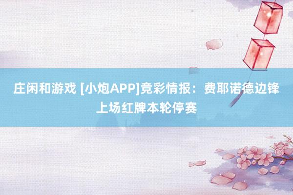庄闲和游戏 [小炮APP]竞彩情报：费耶诺德边锋上场红牌本轮停赛