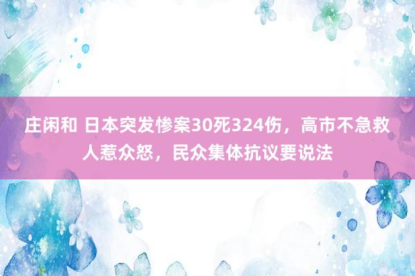 庄闲和 日本突发惨案30死324伤，高市不急救人惹众怒，民众集体抗议要说法