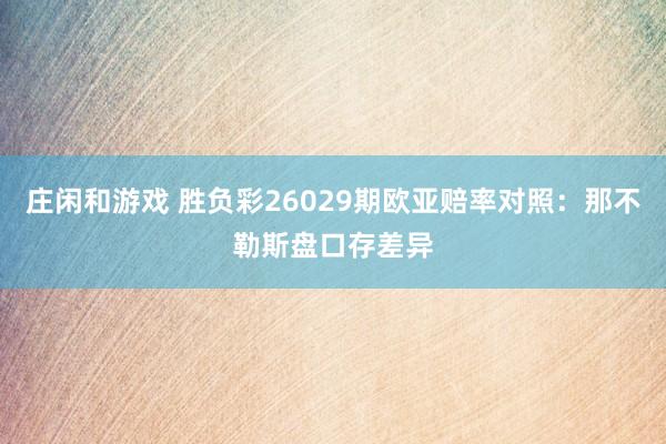 庄闲和游戏 胜负彩26029期欧亚赔率对照：那不勒斯盘口存差异