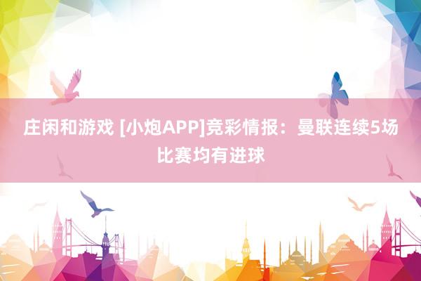 庄闲和游戏 [小炮APP]竞彩情报：曼联连续5场比赛均有进球