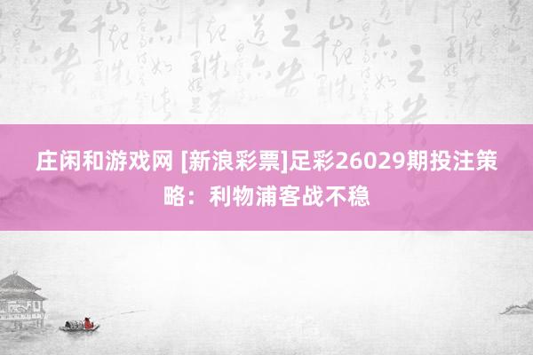 庄闲和游戏网 [新浪彩票]足彩26029期投注策略：利物浦客战不稳