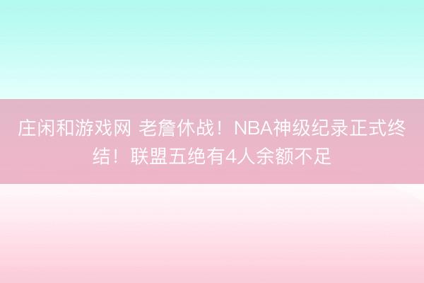 庄闲和游戏网 老詹休战！NBA神级纪录正式终结！联盟五绝有4人余额不足