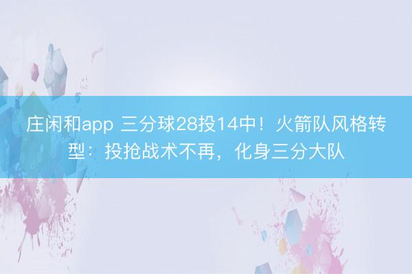 庄闲和app 三分球28投14中！火箭队风格转型：投抢战术不再，化身三分大队