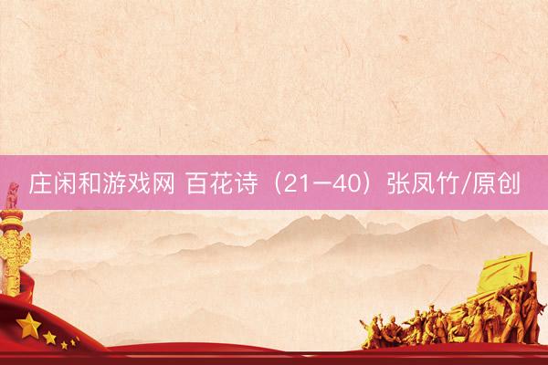 庄闲和游戏网 百花诗（21–40）张凤竹/原创
