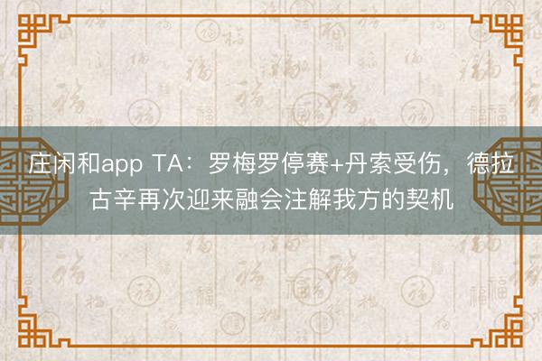 庄闲和app TA:罗梅罗停赛+丹索受伤,德拉古辛再次迎来融会注解我方的契机