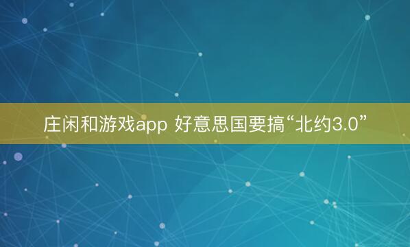 庄闲和游戏app 好意思国要搞“北约3.0”