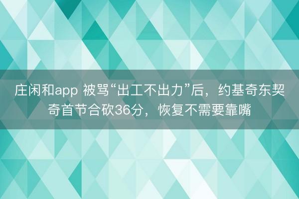 庄闲和app 被骂“出工不出力”后,约基奇东契奇首节合砍36分,恢复不需要靠嘴