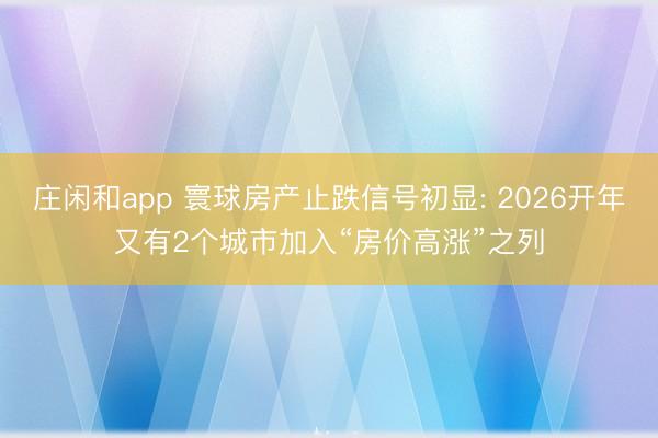 庄闲和app 寰球房产止跌信号初显: 2026开年又有2个城市加入“房价高涨”之列