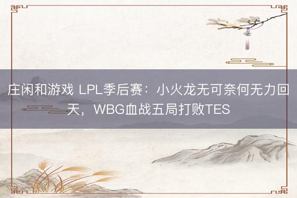 庄闲和游戏 LPL季后赛：小火龙无可奈何无力回天，WBG血战五局打败TES