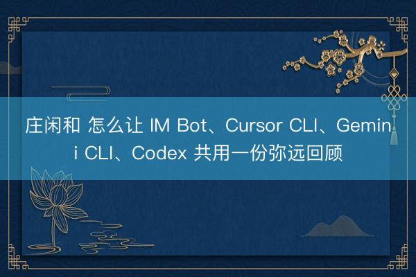 庄闲和 怎么让 IM Bot、Cursor CLI、Gemini CLI、Codex 共用一份弥远回顾