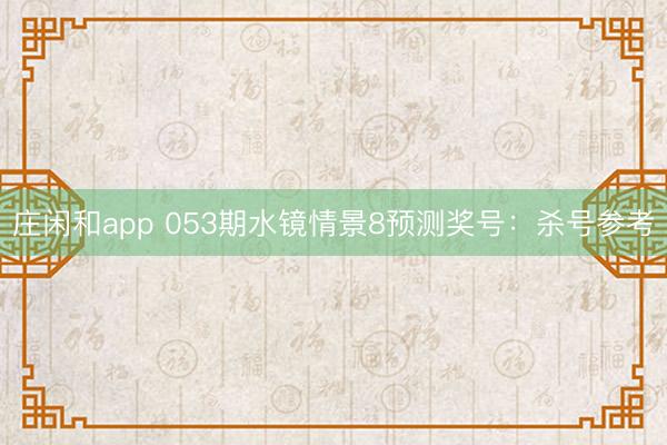 庄闲和app 053期水镜情景8预测奖号:杀号参考