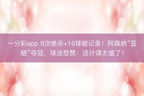 一分彩app 9次绝杀+16球破记录！阿森纳“丑陋”夺冠，球迷怒赞：这计谋太值了！